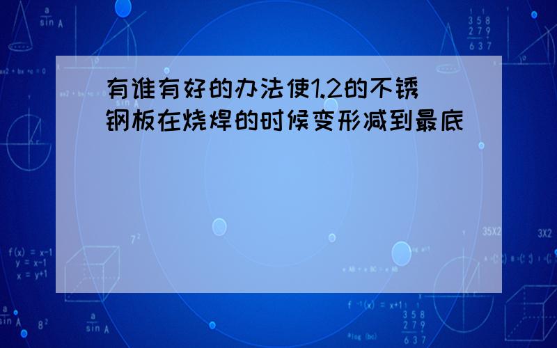 有谁有好的办法使1.2的不锈钢板在烧焊的时候变形减到最底``