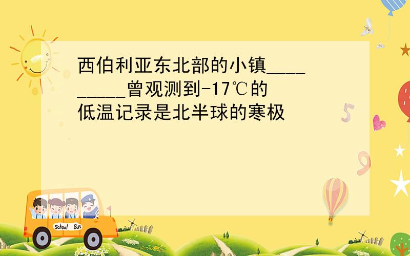 西伯利亚东北部的小镇_________曾观测到-17℃的低温记录是北半球的寒极