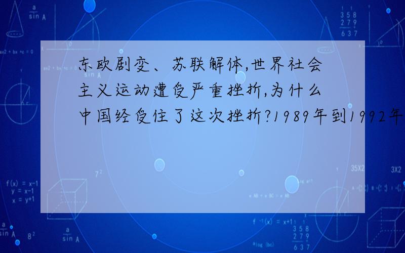 东欧剧变、苏联解体,世界社会主义运动遭受严重挫折,为什么中国经受住了这次挫折?1989年到1992年