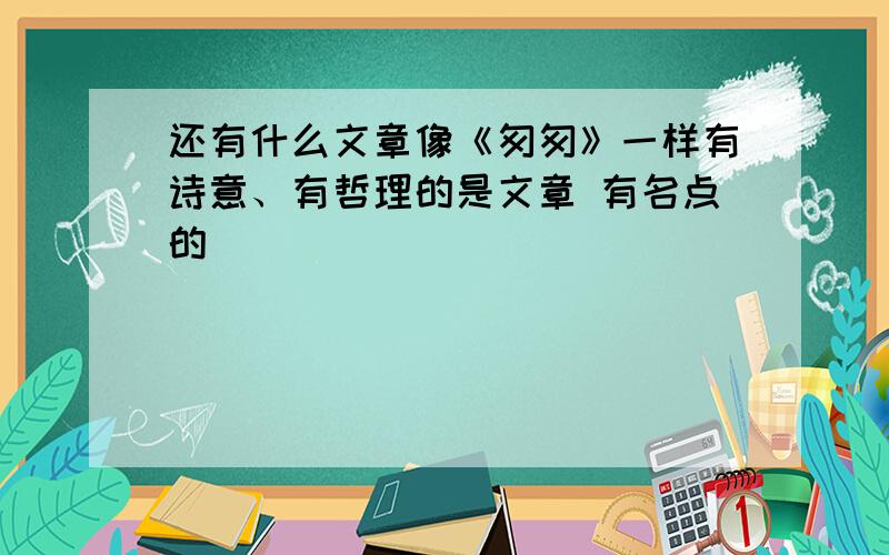 还有什么文章像《匆匆》一样有诗意、有哲理的是文章 有名点的