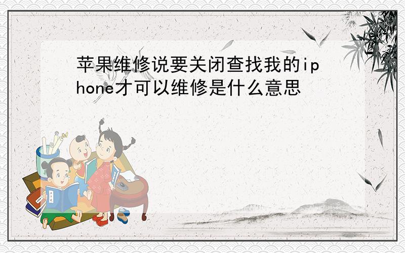 苹果维修说要关闭查找我的iphone才可以维修是什么意思