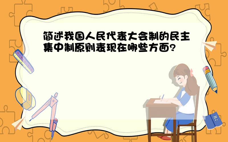 简述我国人民代表大会制的民主集中制原则表现在哪些方面?