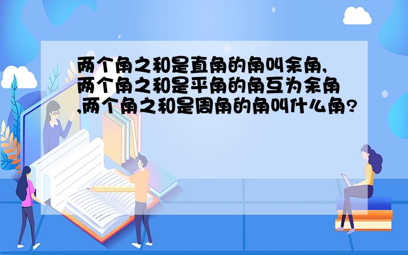 两个角之和是直角的角叫余角,两个角之和是平角的角互为余角,两个角之和是周角的角叫什么角?