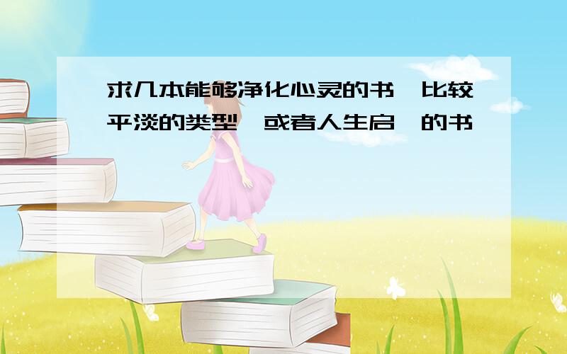 求几本能够净化心灵的书,比较平淡的类型,或者人生启迪的书