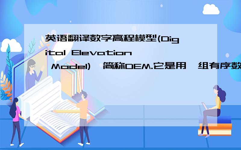 英语翻译数字高程模型(Digital Elevation Model),简称DEM.它是用一组有序数值阵列形式表示地面高程的一种实体地面模型,是数字地形模型(Digital Terrain Model,简称DTM)的一个分支.一般认为,DTM是描述包