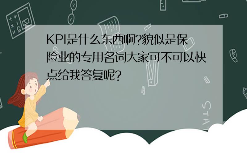 KPI是什么东西啊?貌似是保险业的专用名词大家可不可以快点给我答复呢?