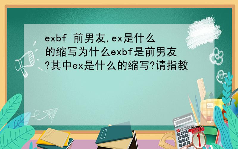 exbf 前男友,ex是什么的缩写为什么exbf是前男友?其中ex是什么的缩写?请指教