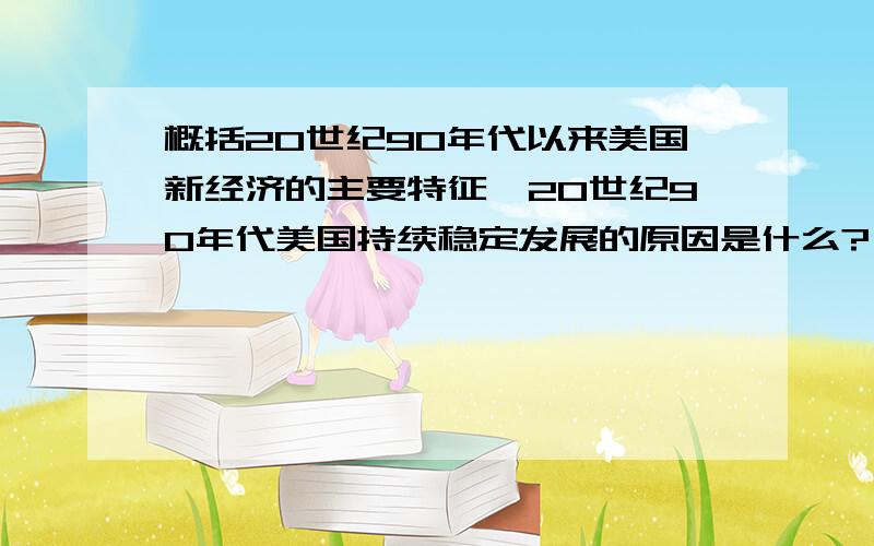 概括20世纪90年代以来美国新经济的主要特征,20世纪90年代美国持续稳定发展的原因是什么?