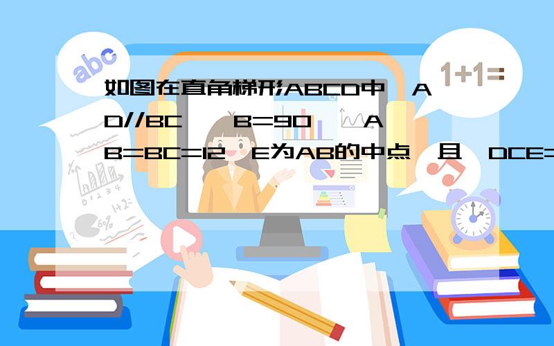 如图在直角梯形ABCD中,AD//BC,∠B=90°,AB=BC=12,E为AB的中点,且∠DCE=45°求DE的长