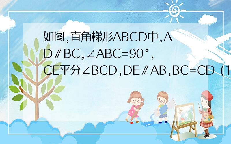 如图,直角梯形ABCD中,AD∥BC,∠ABC=90°,CE平分∠BCD,DE∥AB,BC=CD (1)求证：△BCE≌△DCE如图,直角梯形ABCD中,AD∥BC,∠ABC=90°,CE平分∠BCD,DE∥AB,BC=CD(1)求证：△BCE≌△DCE；如果AD=1,BC=2,求梯形ABCD的面积
