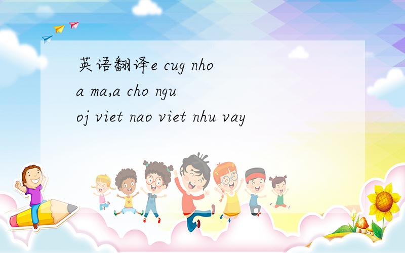 英语翻译e cug nho a ma,a cho nguoj viet nao viet nhu vay