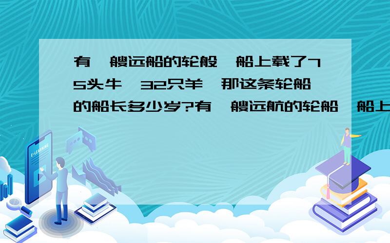 有一艘远船的轮般,船上载了75头牛,32只羊,那这条轮船的船长多少岁?有一艘远航的轮船,船上载了75头牛,32只羊,那这条轮船的船长多少岁?