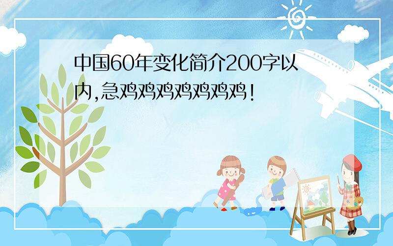 中国60年变化简介200字以内,急鸡鸡鸡鸡鸡鸡鸡!