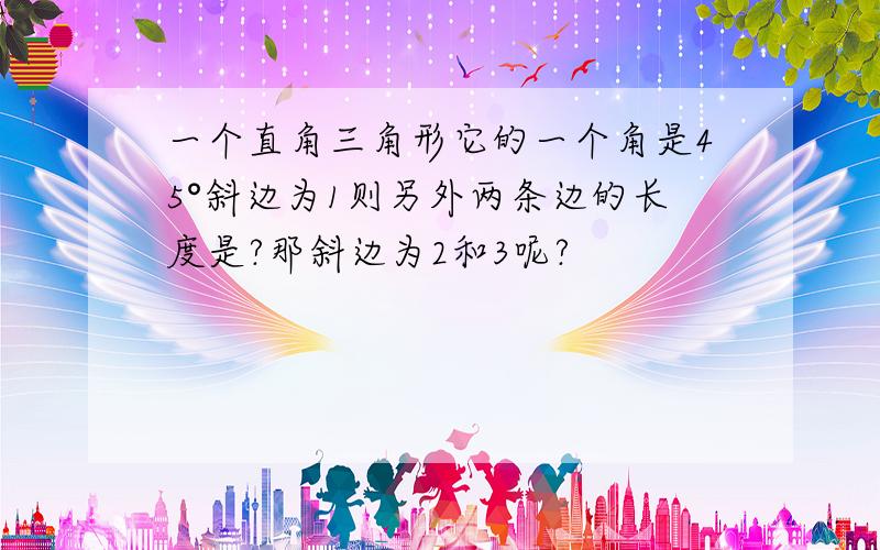 一个直角三角形它的一个角是45°斜边为1则另外两条边的长度是?那斜边为2和3呢?