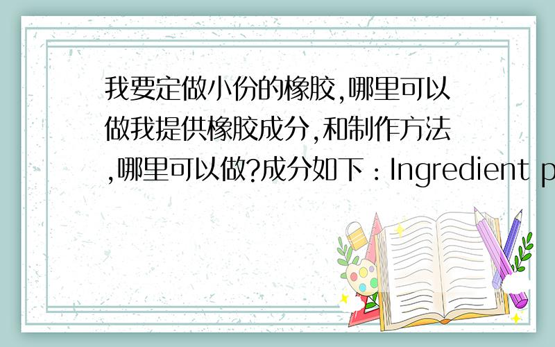 我要定做小份的橡胶,哪里可以做我提供橡胶成分,和制作方法,哪里可以做?成分如下：Ingredient parts by mass1.Natural rubber(SMR L) 100.02.zinc oxide,class B4c(see ISO 9598:1995,annex Da 50.03.N-Isopropyl-N`-phenyl-p-pheny