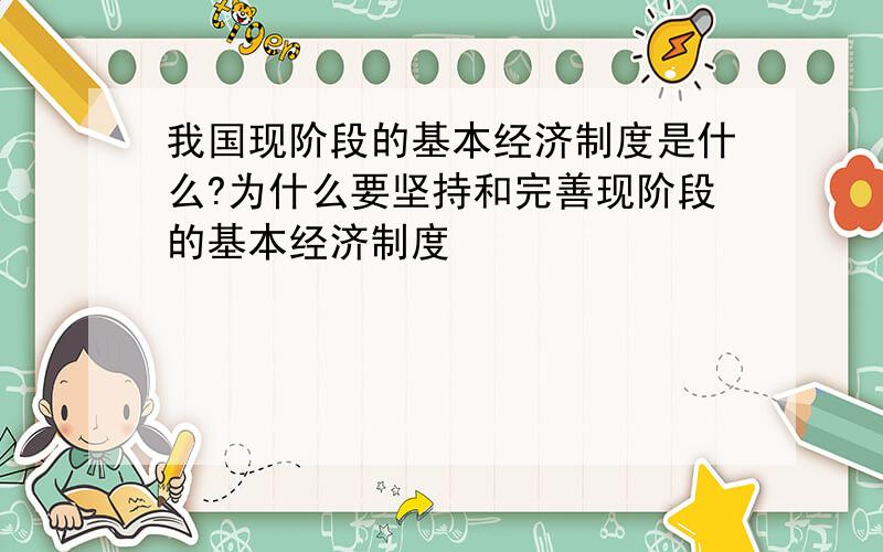 我国现阶段的基本经济制度是什么?为什么要坚持和完善现阶段的基本经济制度