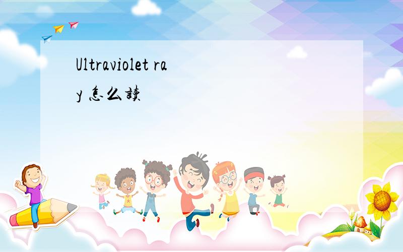 Ultraviolet ray 怎么读