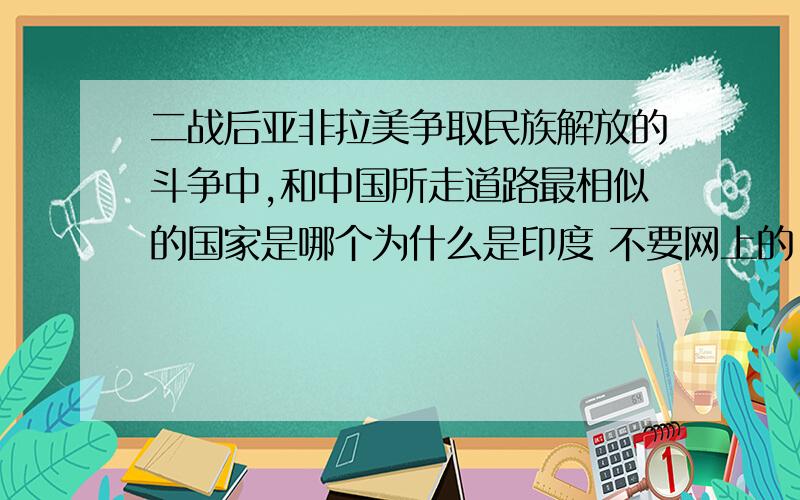 二战后亚非拉美争取民族解放的斗争中,和中国所走道路最相似的国家是哪个为什么是印度 不要网上的 自己答的