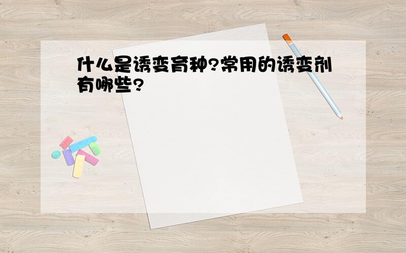 什么是诱变育种?常用的诱变剂有哪些?