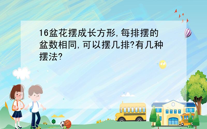 16盆花摆成长方形,每排摆的盆数相同,可以摆几排?有几种摆法?