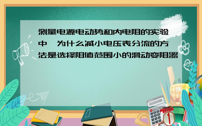 测量电源电动势和内电阻的实验中,为什么减小电压表分流的方法是选择阻值范围小的滑动变阻器