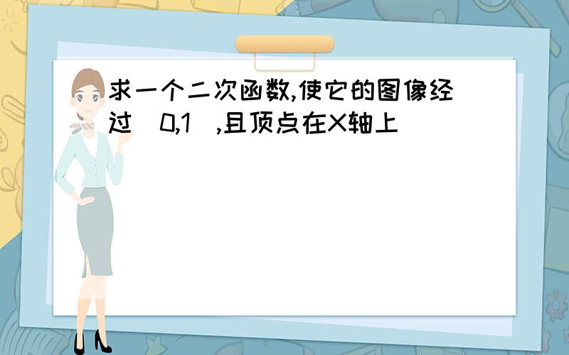 求一个二次函数,使它的图像经过（0,1）,且顶点在X轴上