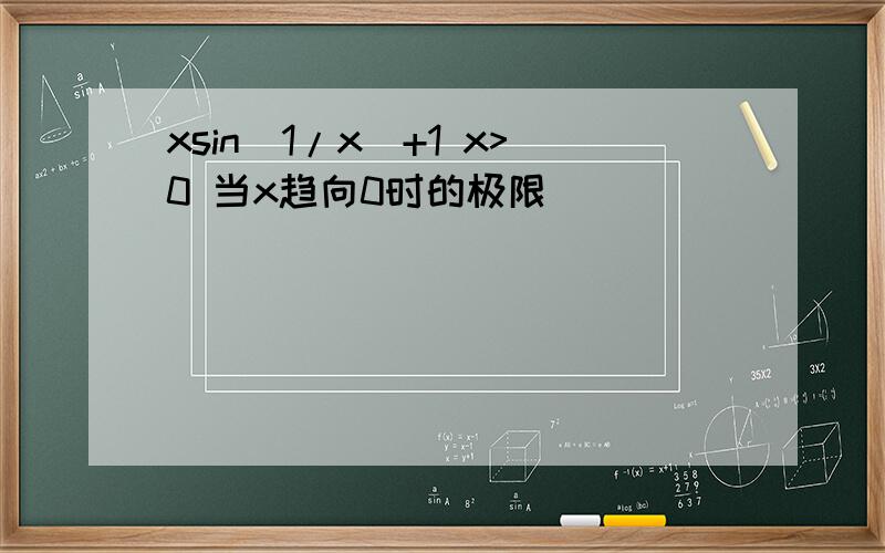 xsin(1/x)+1 x>0 当x趋向0时的极限