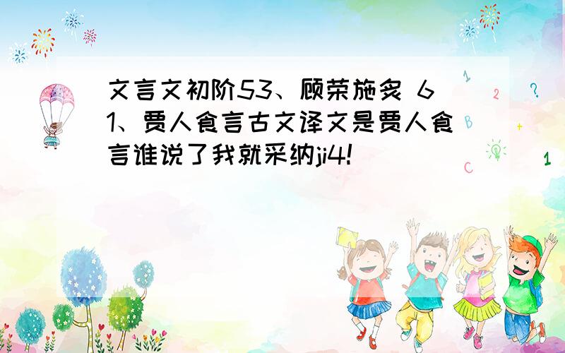 文言文初阶53、顾荣施炙 61、贾人食言古文译文是贾人食言谁说了我就采纳ji4!`