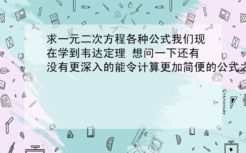 求一元二次方程各种公式我们现在学到韦达定理 想问一下还有没有更深入的能令计算更加简便的公式之类的