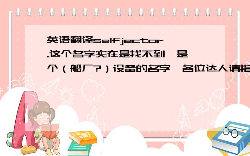 英语翻译selfjector.这个名字实在是找不到,是一个（船厂?）设备的名字,各位达人请指教下吧.