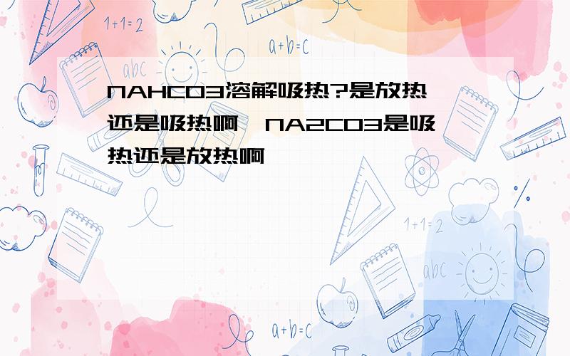 NAHCO3溶解吸热?是放热还是吸热啊,NA2CO3是吸热还是放热啊