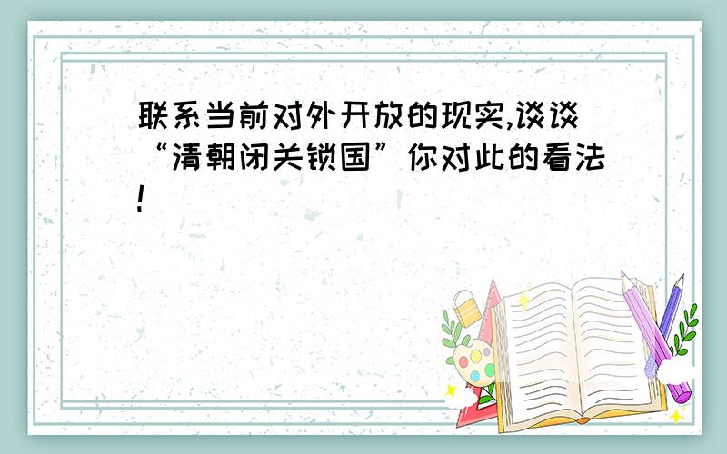 联系当前对外开放的现实,谈谈“清朝闭关锁国”你对此的看法!