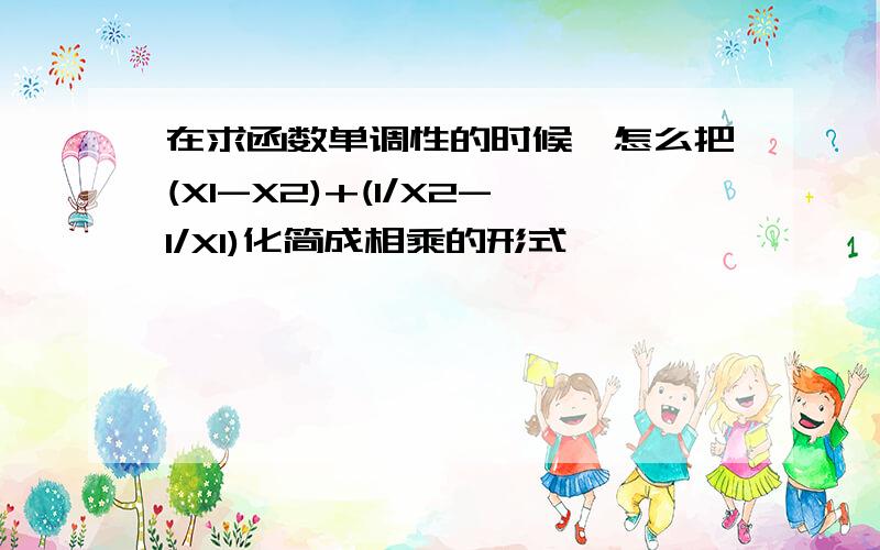 在求函数单调性的时候,怎么把(X1-X2)+(1/X2-1/X1)化简成相乘的形式