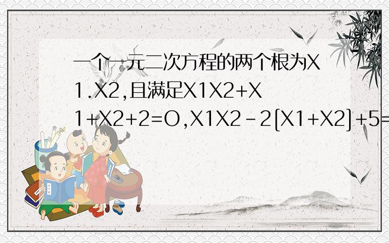 一个一元二次方程的两个根为X1.X2,且满足X1X2+X1+X2+2=O,X1X2-2[X1+X2]+5=0,求这个方程.