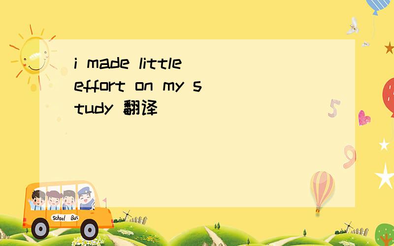 i made little effort on my study 翻译