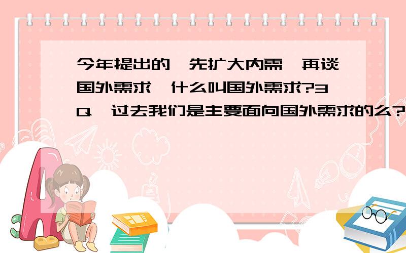 今年提出的,先扩大内需,再谈国外需求,什么叫国外需求?3Q,过去我们是主要面向国外需求的么?