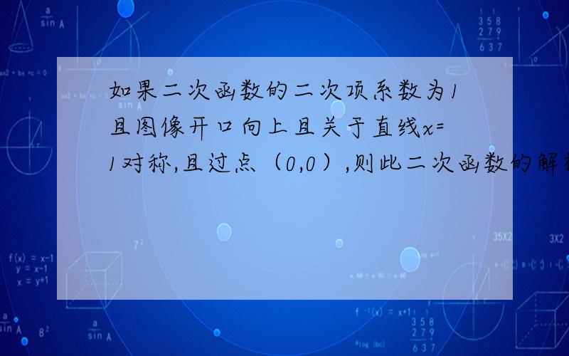 如果二次函数的二次项系数为1且图像开口向上且关于直线x=1对称,且过点（0,0）,则此二次函数的解析式为