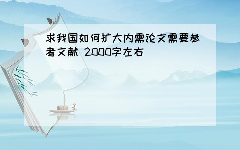 求我国如何扩大内需论文需要参考文献 2000字左右