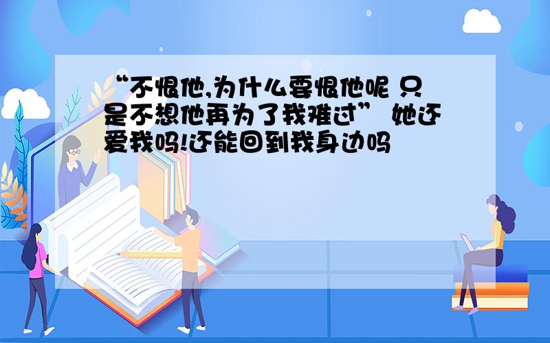 “不恨他,为什么要恨他呢 只是不想他再为了我难过” 她还爱我吗!还能回到我身边吗