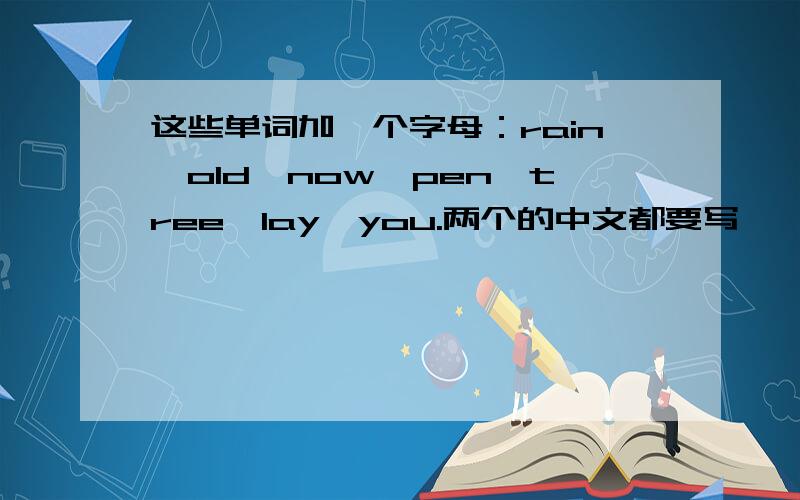 这些单词加一个字母：rain,old,now,pen,tree,lay,you.两个的中文都要写