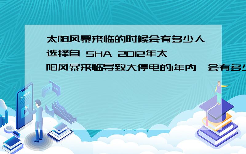 太阳风暴来临的时候会有多少人选择自 SHA 2012年太阳风暴来临导致大停电的1年内,会有多少人选择 自 SHA 楼主我分析原因:1.人 XING 情感的脆弱,如果长时间停电,在这期间发生其他自然灾 NAN (比