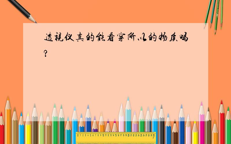 透视仪真的能看穿所以的物质吗?