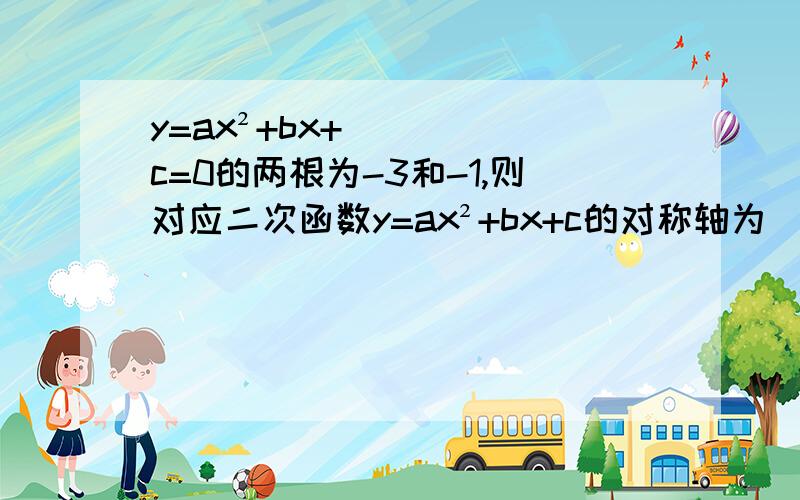 y=ax²+bx+c=0的两根为-3和-1,则对应二次函数y=ax²+bx+c的对称轴为