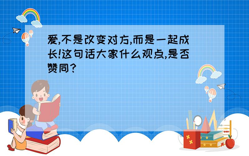 爱,不是改变对方,而是一起成长!这句话大家什么观点,是否赞同?