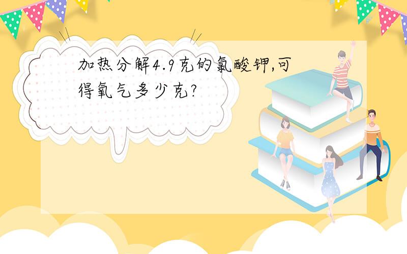 加热分解4.9克的氯酸钾,可得氧气多少克?