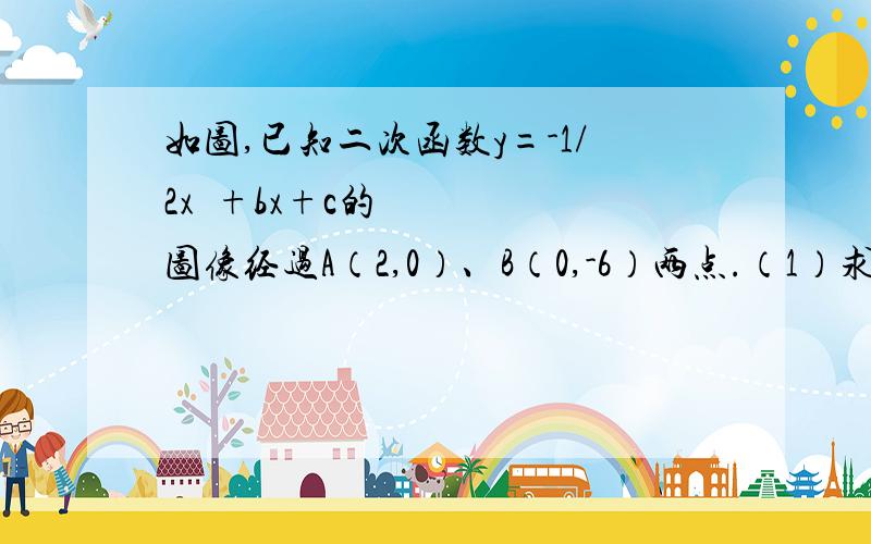 如图,已知二次函数y=-1/2x²+bx+c的图像经过A（2,0）、B（0,-6）两点.（1）求这个二次函数的解析式；（2）投该二次函数图像的对称轴与x轴交于点C,连结BA、BC,求三角形ABC的面积.