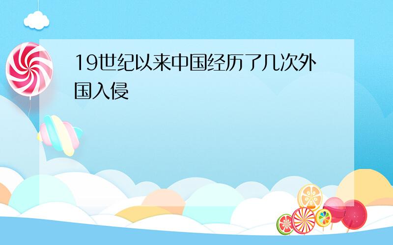 19世纪以来中国经历了几次外国入侵