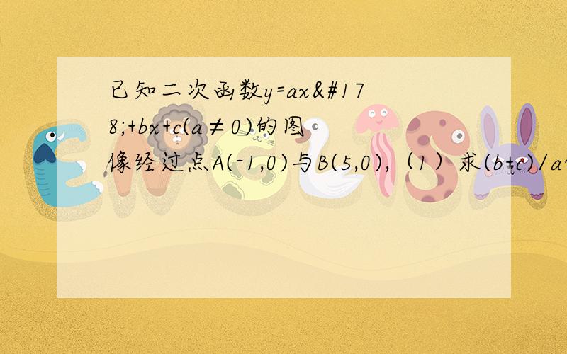 已知二次函数y=ax²+bx+c(a≠0)的图像经过点A(-1,0)与B(5,0),（1）求(b+c)/a的值（2）若上述二次函数图像与y轴正半轴交于点C,将△ABC沿直线BC翻折,恰好使点A落在二次函数图像的对称轴上①求此时