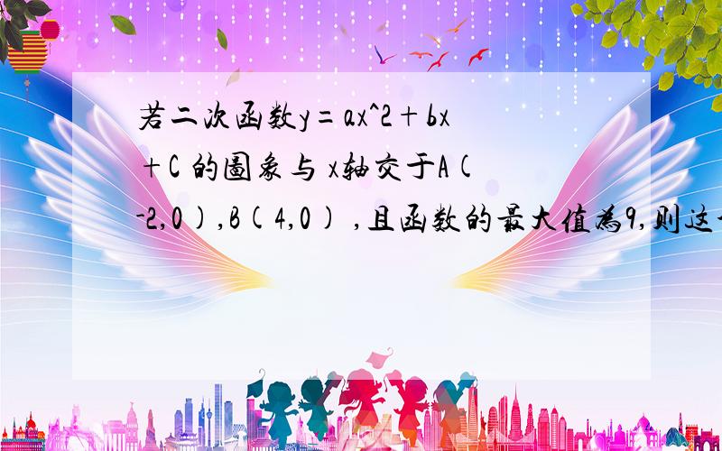 若二次函数y=ax^2+bx+C 的图象与 x轴交于A(-2,0),B(4,0) ,且函数的最大值为9,则这个二次函数的表达式是?