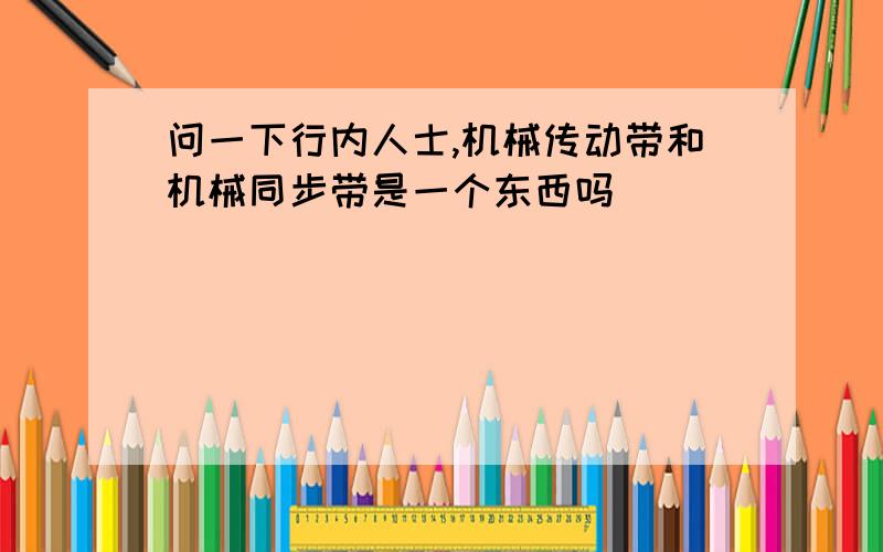 问一下行内人士,机械传动带和机械同步带是一个东西吗